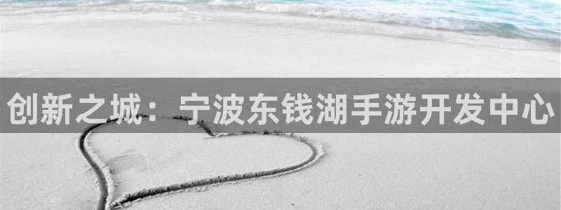 恒盛娱乐下载：创新之城：宁波东钱湖手游开发中心