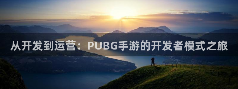恒盛娱乐：从开发到运营：PUBG手游的开发者模式之旅