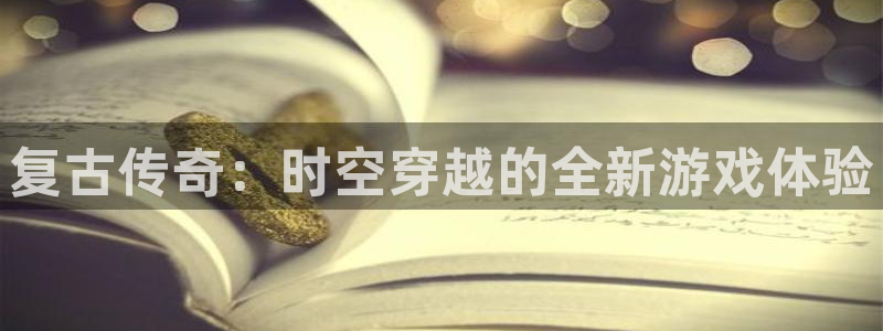 恒盛娱乐登录：复古传奇：时空穿越的全新游戏体验